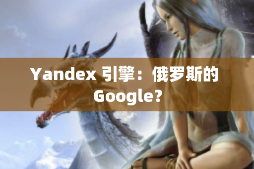 Yandex 引擎：俄罗斯的 Google？