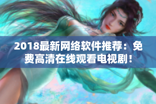 2018最新网络软件推荐：免费高清在线观看电视剧！