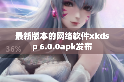 最新版本的网络软件xkdsp 6.0.0apk发布