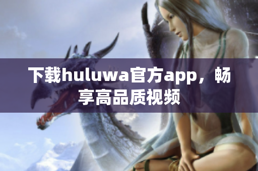 下载huluwa官方app，畅享高品质视频