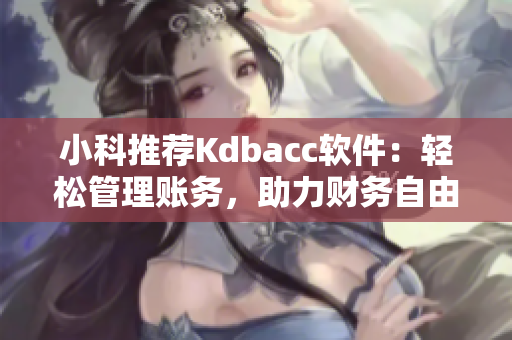 小科推荐Kdbacc软件：轻松管理账务，助力财务自由！