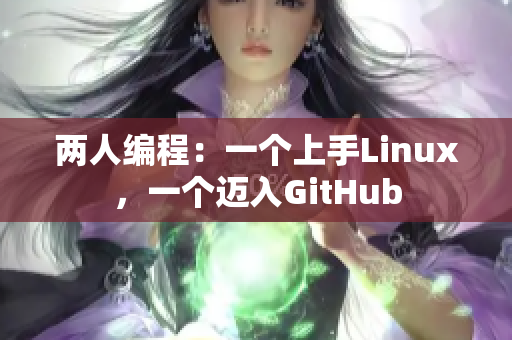 两人编程：一个上手Linux，一个迈入GitHub