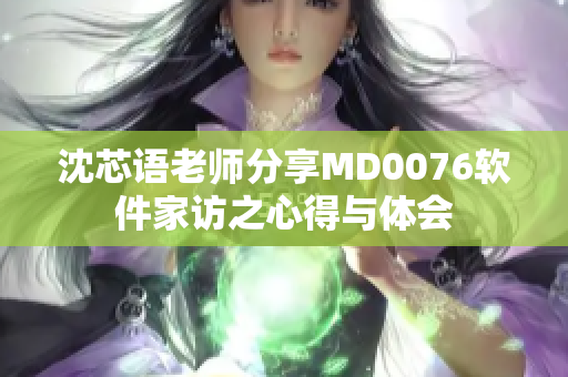 沈芯语老师分享MD0076软件家访之心得与体会