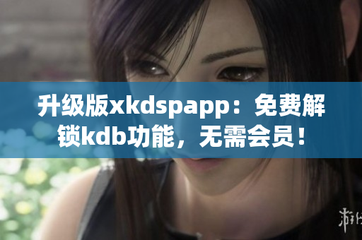 升级版xkdspapp：免费解锁kdb功能，无需会员！