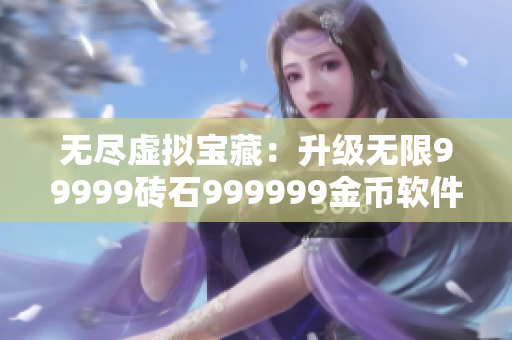 无尽虚拟宝藏：升级无限99999砖石999999金币软件