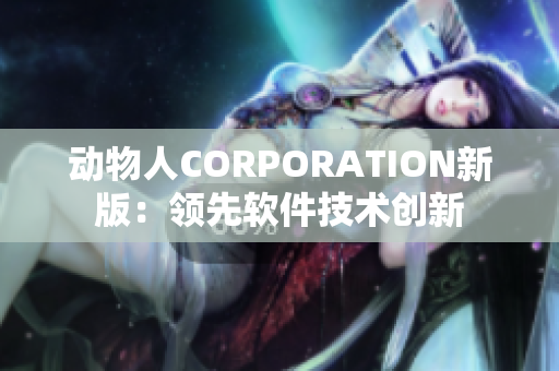 动物人CORPORATION新版：领先软件技术创新