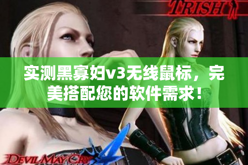 实测黑寡妇v3无线鼠标，完美搭配您的软件需求！