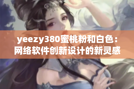 yeezy380蜜桃粉和白色：网络软件创新设计的新灵感来源