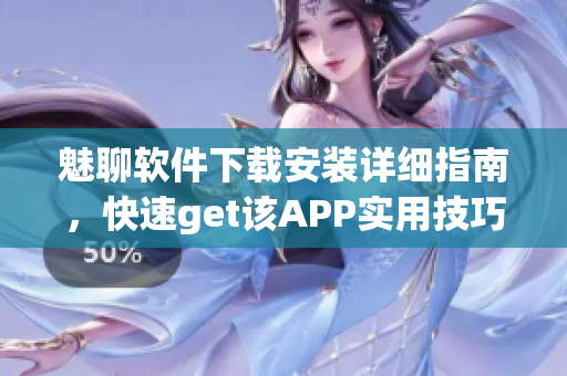 魅聊软件下载安装详细指南，快速get该APP实用技巧