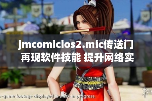 jmcomicios2.mic传送门 再现软件技能 提升网络实力