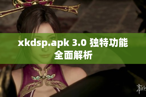 xkdsp.apk 3.0 独特功能全面解析