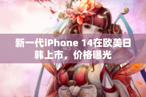 新一代iPhone 14在欧美日韩上市，价格曝光