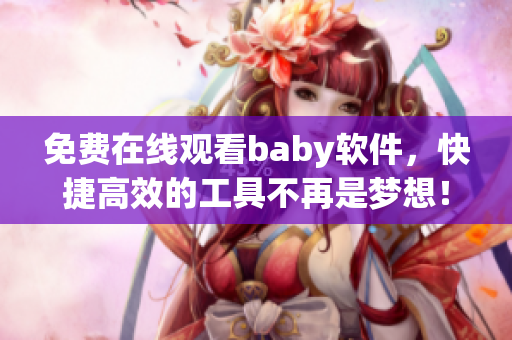 免费在线观看baby软件，快捷高效的工具不再是梦想！