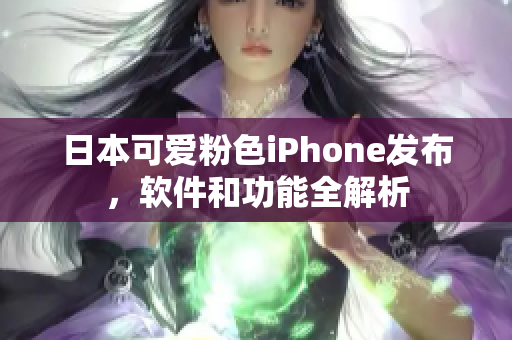 日本可爱粉色iPhone发布，软件和功能全解析