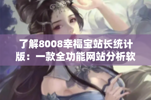 了解8008幸福宝站长统计版：一款全功能网站分析软件