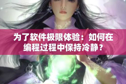 为了软件极限体验：如何在编程过程中保持冷静？