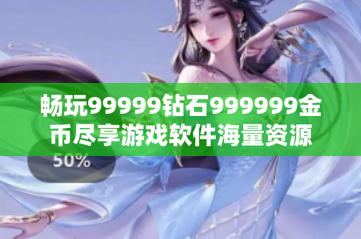 畅玩99999钻石999999金币尽享游戏软件海量资源