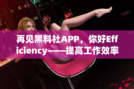 再见黑料社APP，你好Efficiency——提高工作效率的软件选择