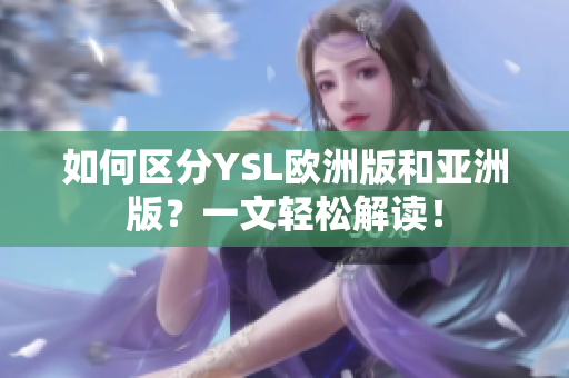 如何区分YSL欧洲版和亚洲版？一文轻松解读！