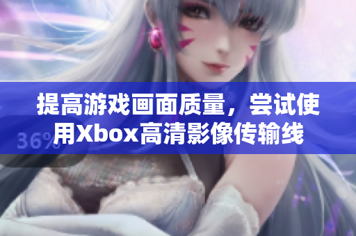 提高游戏画面质量，尝试使用Xbox高清影像传输线