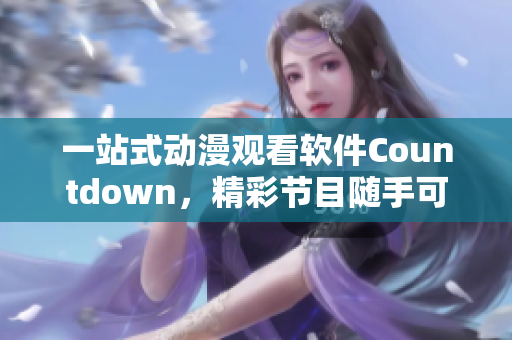 一站式动漫观看软件Countdown，精彩节目随手可得！