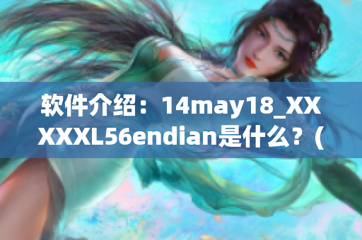 软件介绍：14may18_XXXXXL56endian是什么？(1)