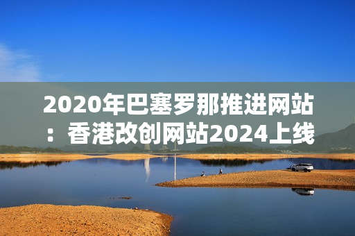 2020年巴塞罗那推进网站：香港改创网站2024上线