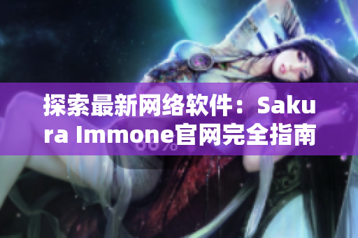 探索最新网络软件：Sakura Immone官网完全指南