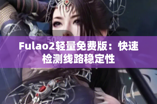 Fulao2轻量免费版：快速检测线路稳定性