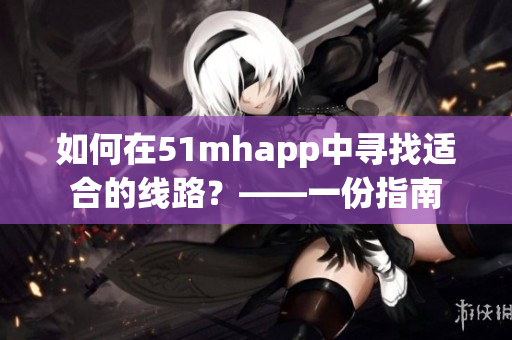 如何在51mhapp中寻找适合的线路？——一份指南