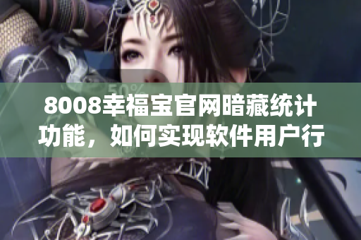 8008幸福宝官网暗藏统计功能，如何实现软件用户行为分析？