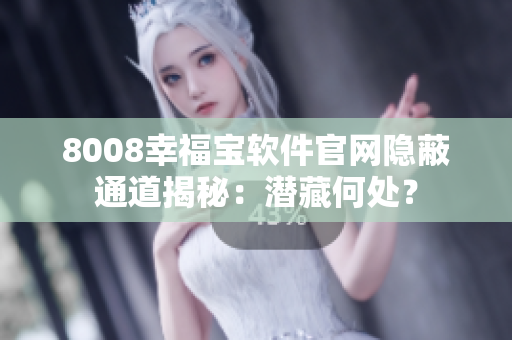 8008幸福宝软件官网隐蔽通道揭秘：潜藏何处？