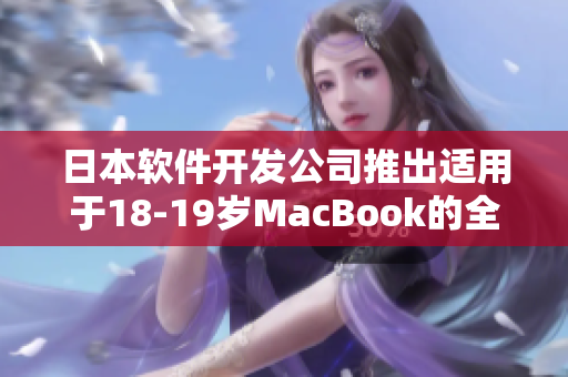 日本软件开发公司推出适用于18-19岁MacBook的全新应用程序