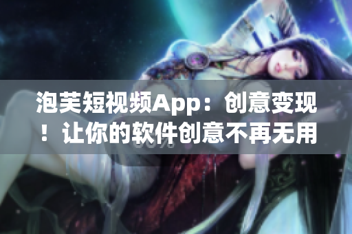 泡芙短视频App：创意变现！让你的软件创意不再无用！