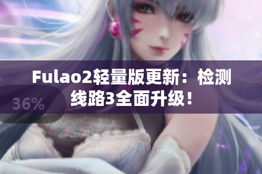 Fulao2轻量版更新：检测线路3全面升级！