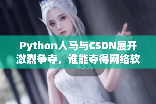 Python人马与CSDN展开激烈争夺，谁能夺得网络软件霸主？