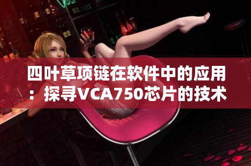 四叶草项链在软件中的应用：探寻VCA750芯片的技术优势