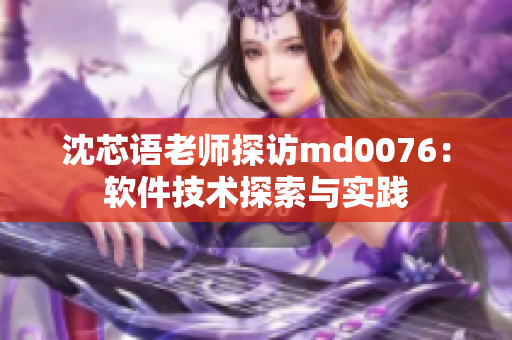 沈芯语老师探访md0076：软件技术探索与实践