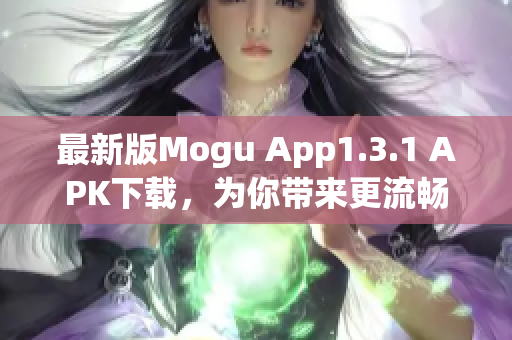 最新版Mogu App1.3.1 APK下载，为你带来更流畅的网络软件体验！