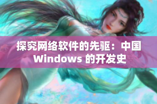 探究网络软件的先驱：中国 Windows 的开发史