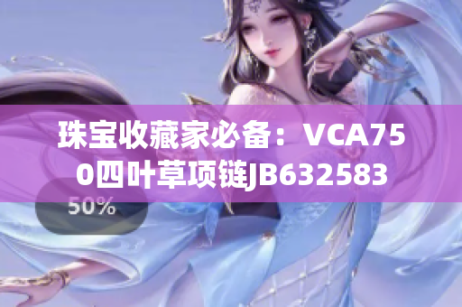 珠宝收藏家必备：VCA750四叶草项链JB632583