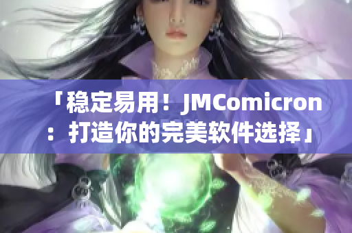 「稳定易用！JMComicron：打造你的完美软件选择」