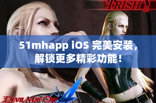 51mhapp iOS 完美安装，解锁更多精彩功能！