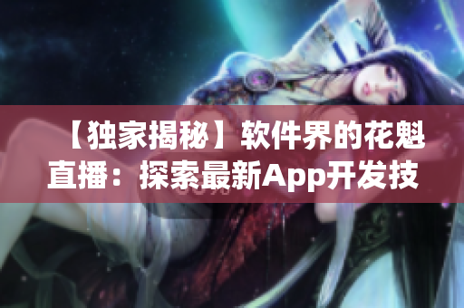 【独家揭秘】软件界的花魁直播：探索最新App开发技巧与趋势