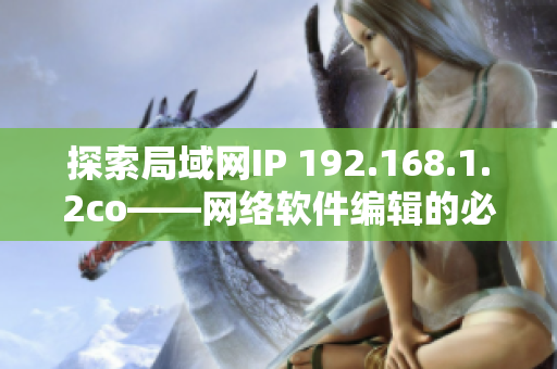 探索局域网IP 192.168.1.2co——网络软件编辑的必修课