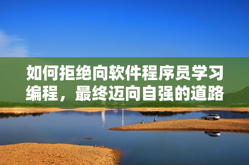 如何拒绝向软件程序员学习编程，最终迈向自强的道路