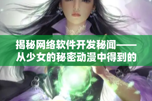 揭秘网络软件开发秘闻——从少女的秘密动漫中得到的启发