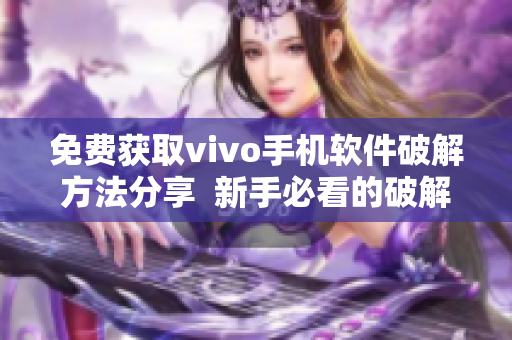 免费获取vivo手机软件破解方法分享  新手必看的破解指南