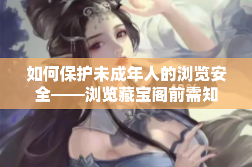 如何保护未成年人的浏览安全——浏览藏宝阁前需知