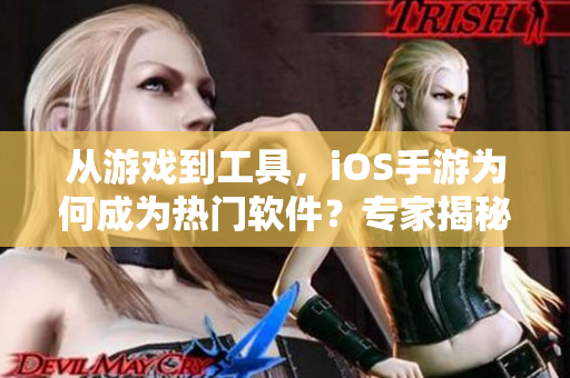 从游戏到工具，iOS手游为何成为热门软件？专家揭秘